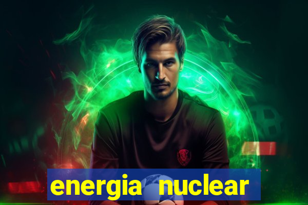 energia nuclear vantagens e desvantagens